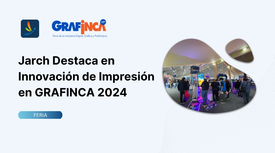 Jarch Destaca en Innovación de Impresión en GRAFINCA 2024 2